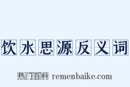 饮水思源反义词是什么意思的图片